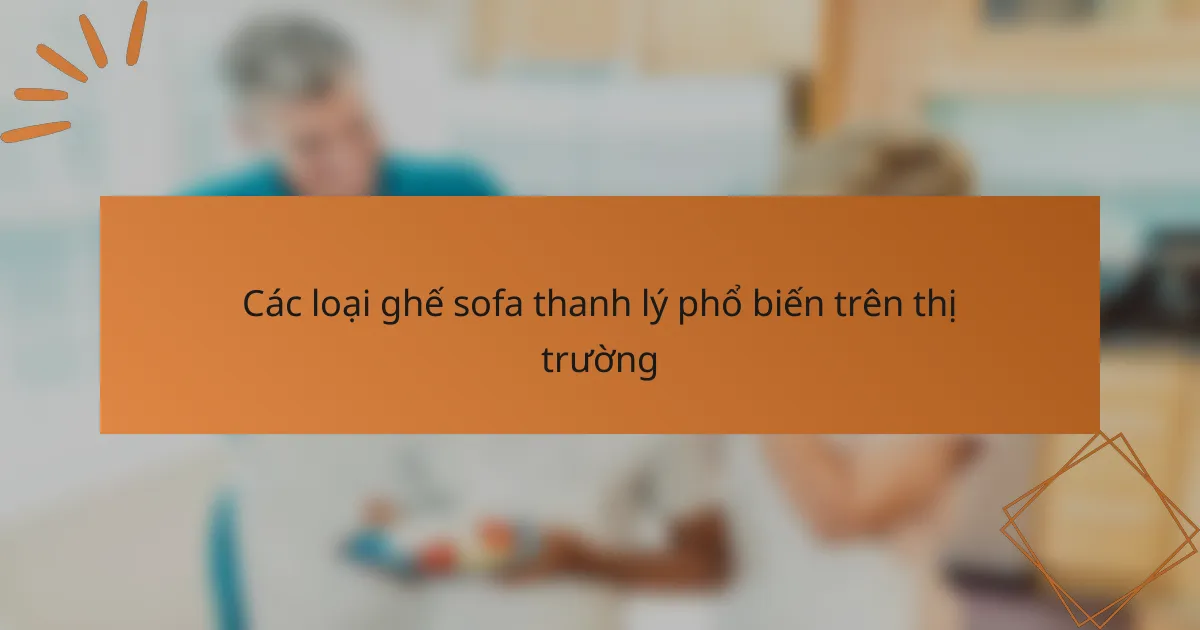 Các loại ghế sofa thanh lý phổ biến trên thị trường