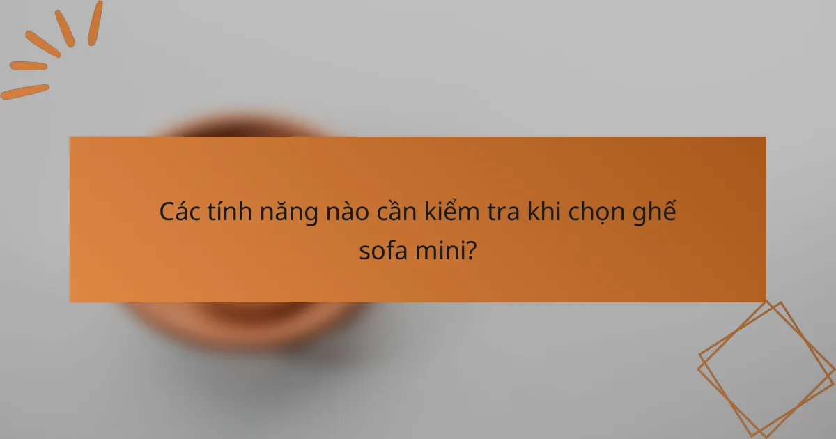 Các tính năng nào cần kiểm tra khi chọn ghế sofa mini?