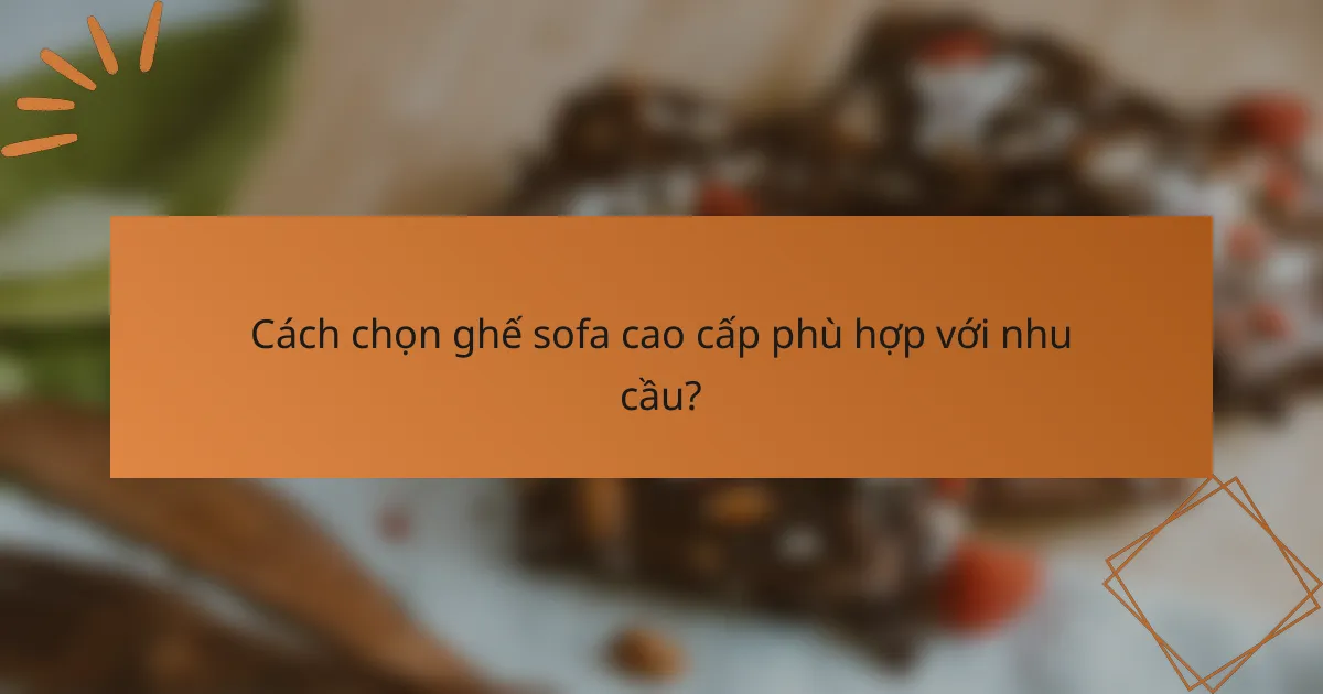 Cách chọn ghế sofa cao cấp phù hợp với nhu cầu?