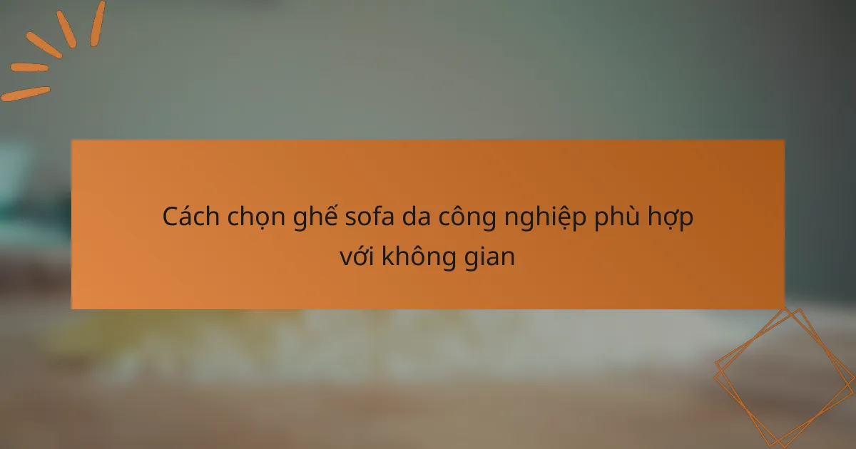 Cách chọn ghế sofa da công nghiệp phù hợp với không gian