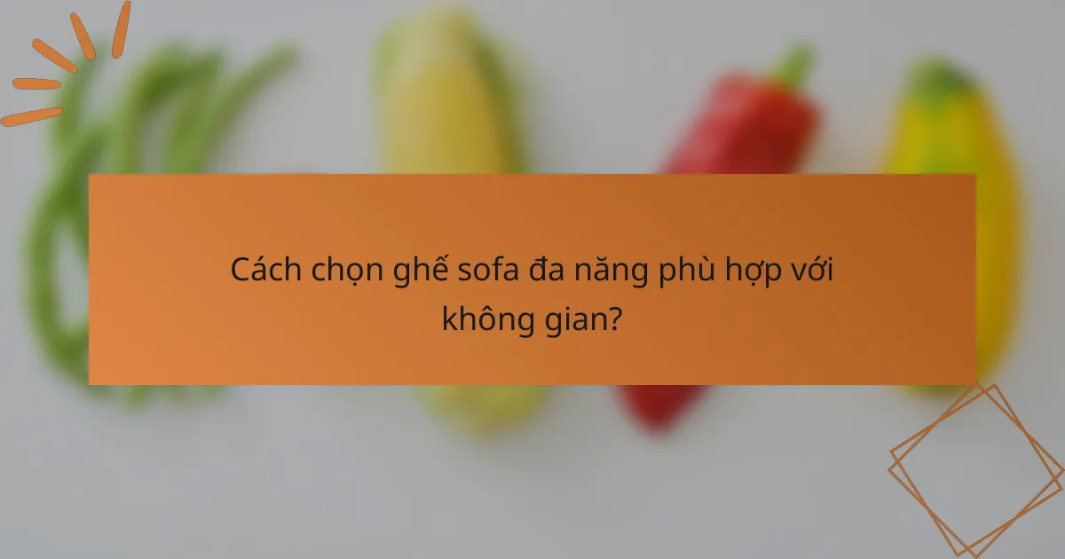 Cách chọn ghế sofa đa năng phù hợp với không gian?