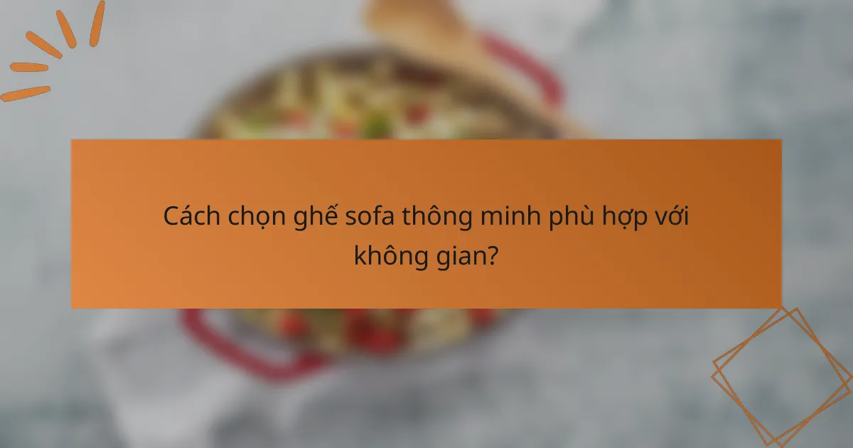 Cách chọn ghế sofa thông minh phù hợp với không gian?