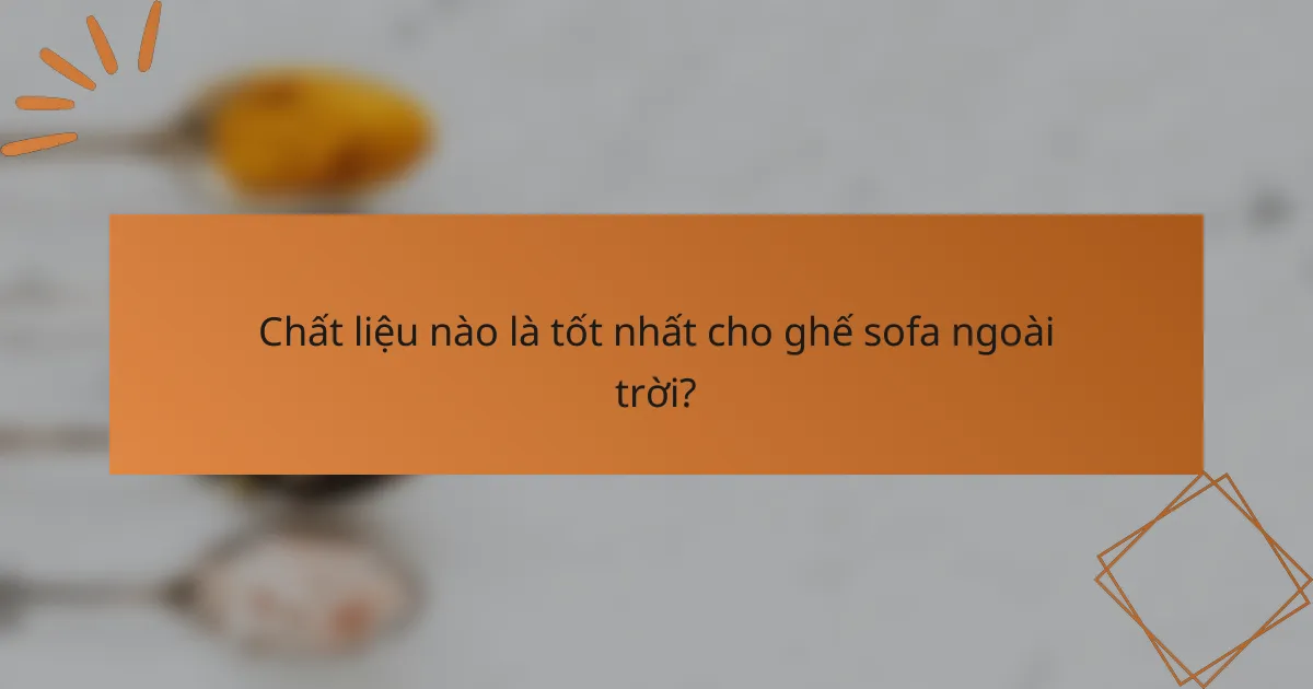Chất liệu nào là tốt nhất cho ghế sofa ngoài trời?