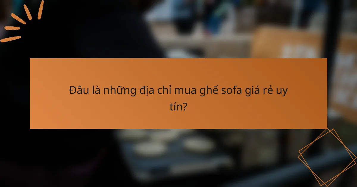 Đâu là những địa chỉ mua ghế sofa giá rẻ uy tín?