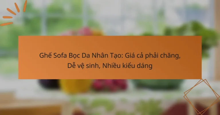 Ghế Sofa Bọc Da Nhân Tạo: Giá cả phải chăng, Dễ vệ sinh, Nhiều kiểu dáng