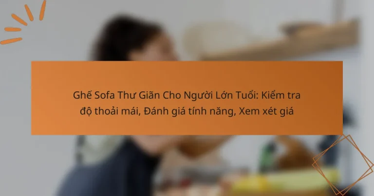 Ghế Sofa Thư Giãn Cho Người Lớn Tuổi: Kiểm tra độ thoải mái, Đánh giá tính năng, Xem xét giá