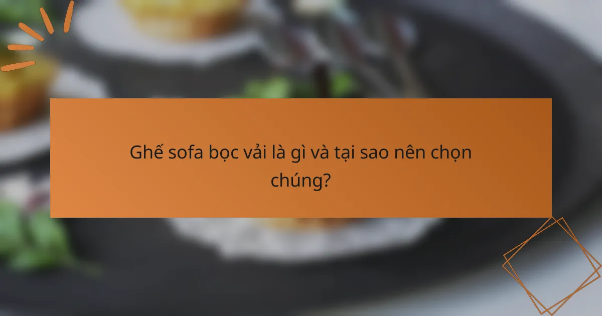 Ghế sofa bọc vải là gì và tại sao nên chọn chúng?