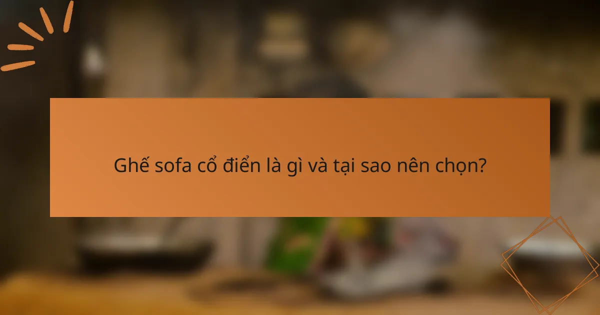 Ghế sofa cổ điển là gì và tại sao nên chọn?