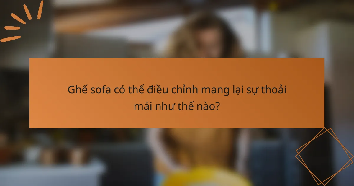 Ghế sofa có thể điều chỉnh mang lại sự thoải mái như thế nào?