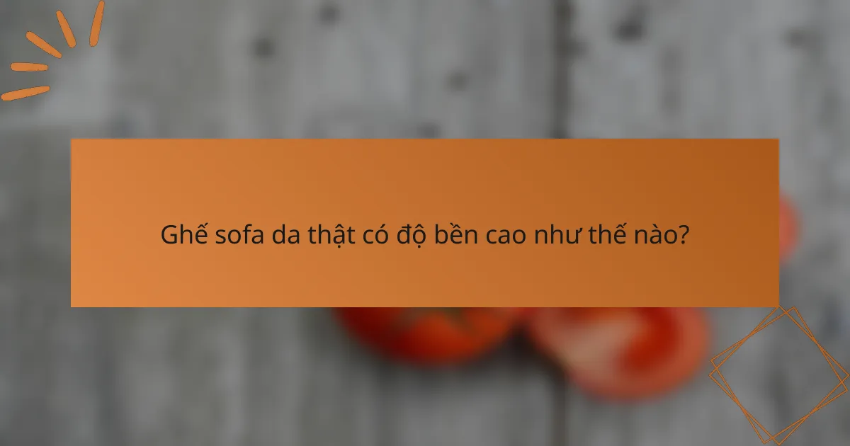 Ghế sofa da thật có độ bền cao như thế nào?