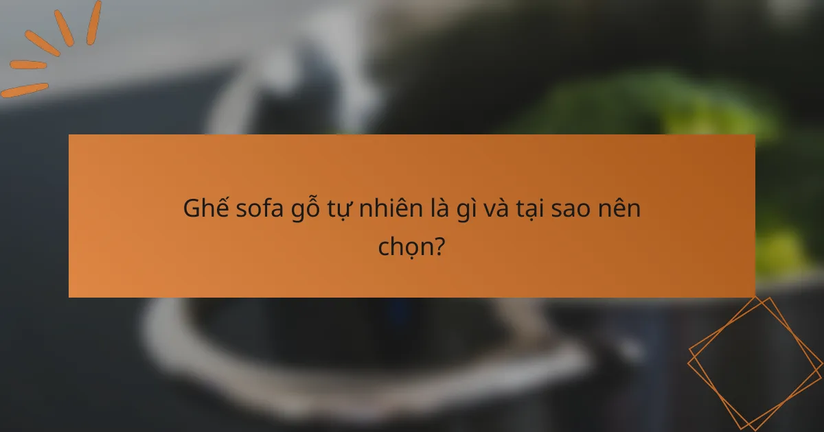Ghế sofa gỗ tự nhiên là gì và tại sao nên chọn?