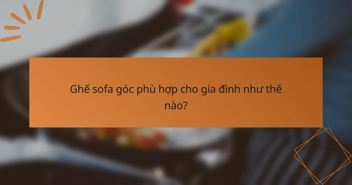 Ghế sofa góc phù hợp cho gia đình như thế nào?