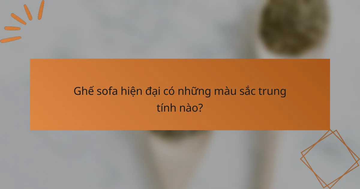 Ghế sofa hiện đại có những màu sắc trung tính nào?