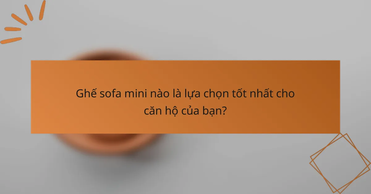 Ghế sofa mini nào là lựa chọn tốt nhất cho căn hộ của bạn?