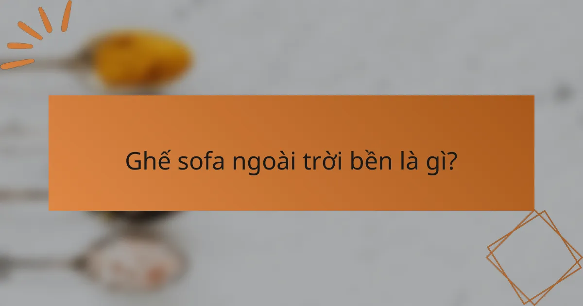 Ghế sofa ngoài trời bền là gì?