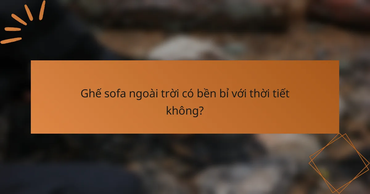 Ghế sofa ngoài trời có bền bỉ với thời tiết không?