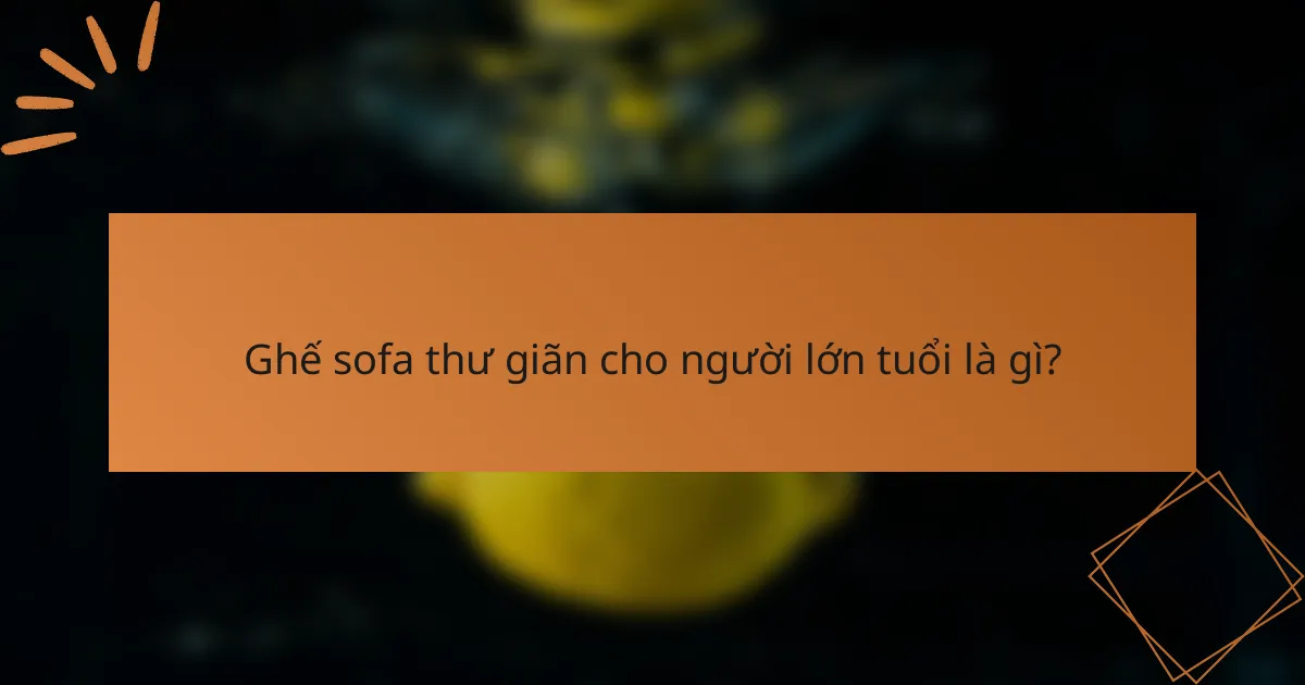 Ghế sofa thư giãn cho người lớn tuổi là gì?