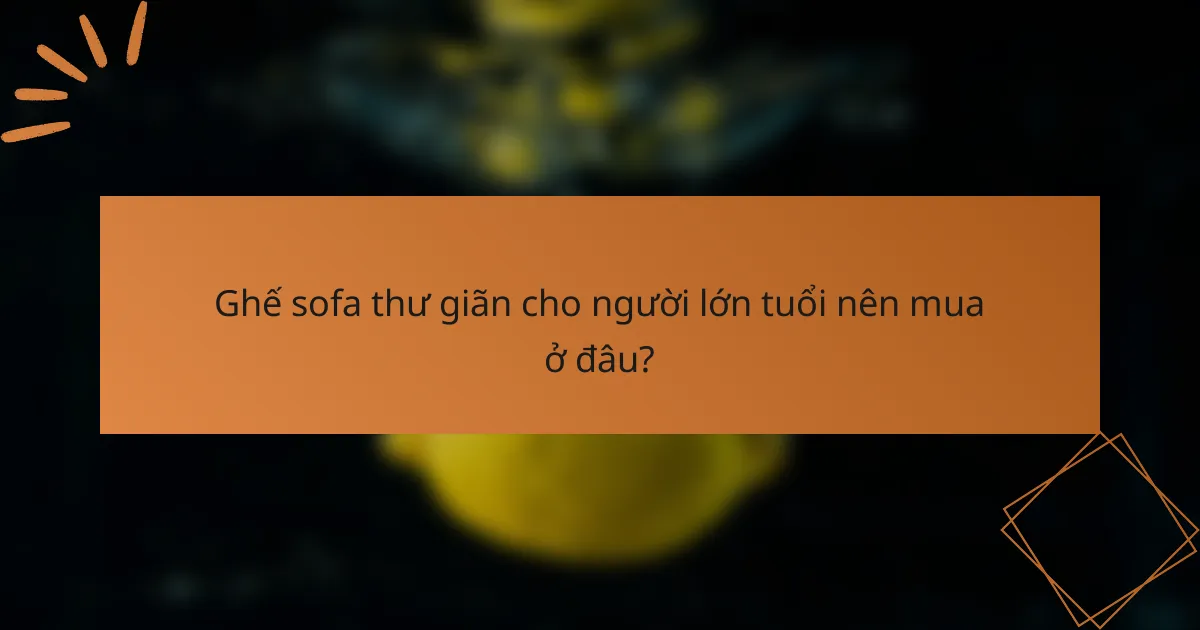 Ghế sofa thư giãn cho người lớn tuổi nên mua ở đâu?
