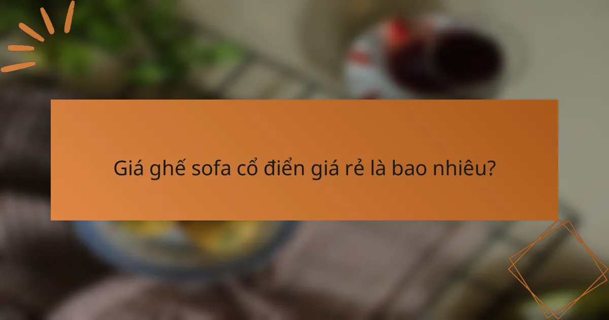 Giá ghế sofa cổ điển giá rẻ là bao nhiêu?