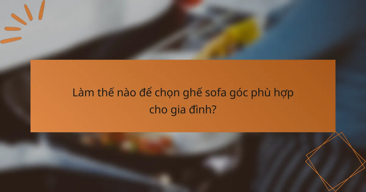 Làm thế nào để chọn ghế sofa góc phù hợp cho gia đình?