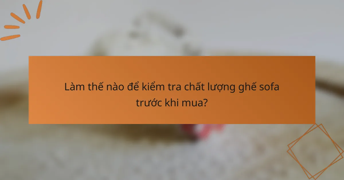 Làm thế nào để kiểm tra chất lượng ghế sofa trước khi mua?