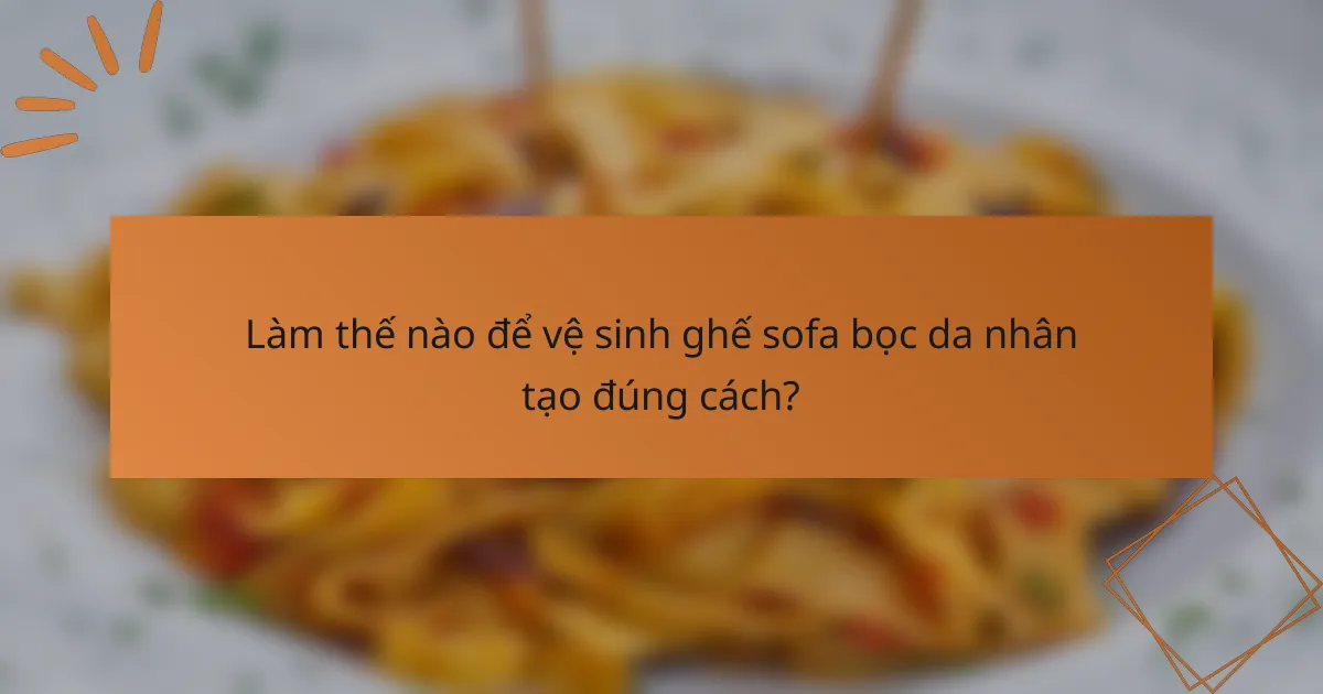Làm thế nào để vệ sinh ghế sofa bọc da nhân tạo đúng cách?