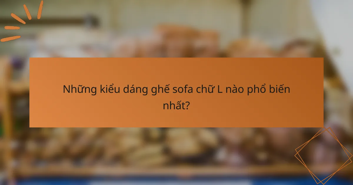 Những kiểu dáng ghế sofa chữ L nào phổ biến nhất?