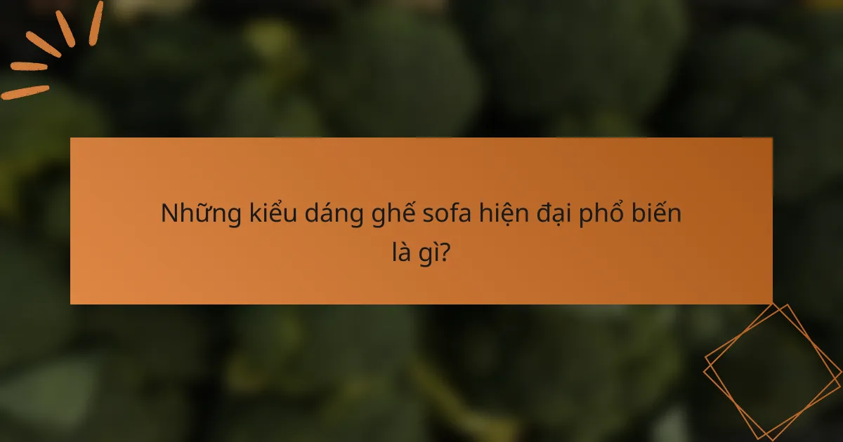 Những kiểu dáng ghế sofa hiện đại phổ biến là gì?