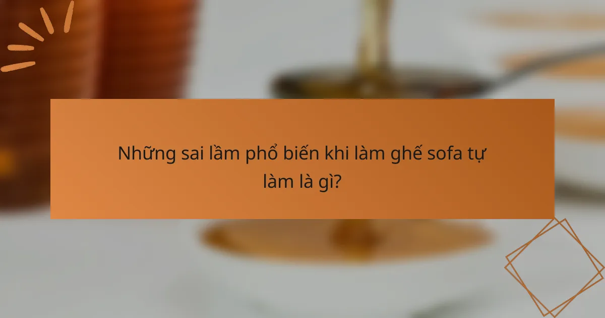 Những sai lầm phổ biến khi làm ghế sofa tự làm là gì?