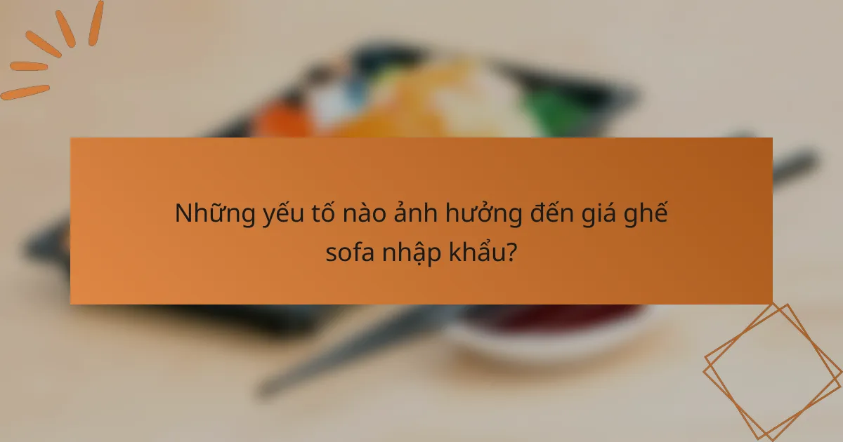 Những yếu tố nào ảnh hưởng đến giá ghế sofa nhập khẩu?