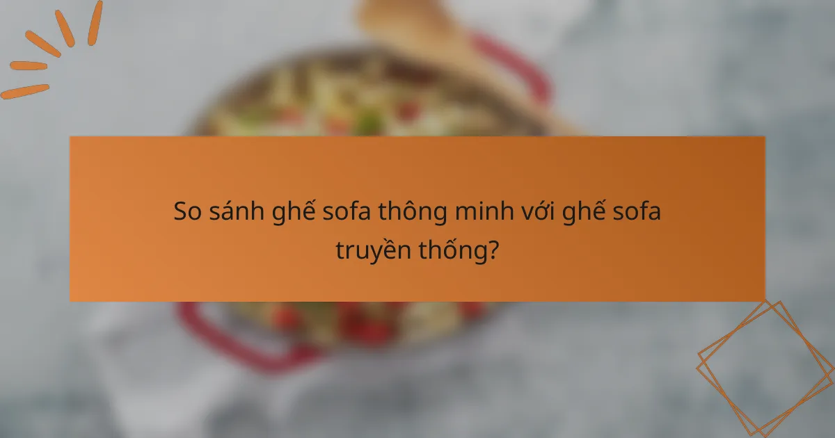 So sánh ghế sofa thông minh với ghế sofa truyền thống?