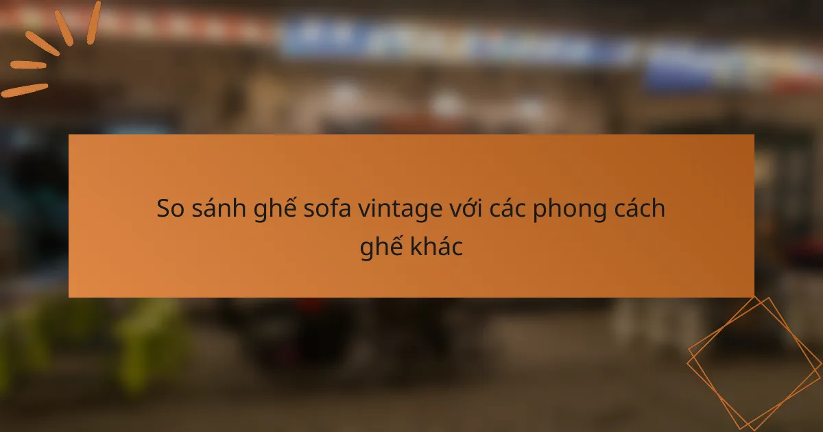 So sánh ghế sofa vintage với các phong cách ghế khác