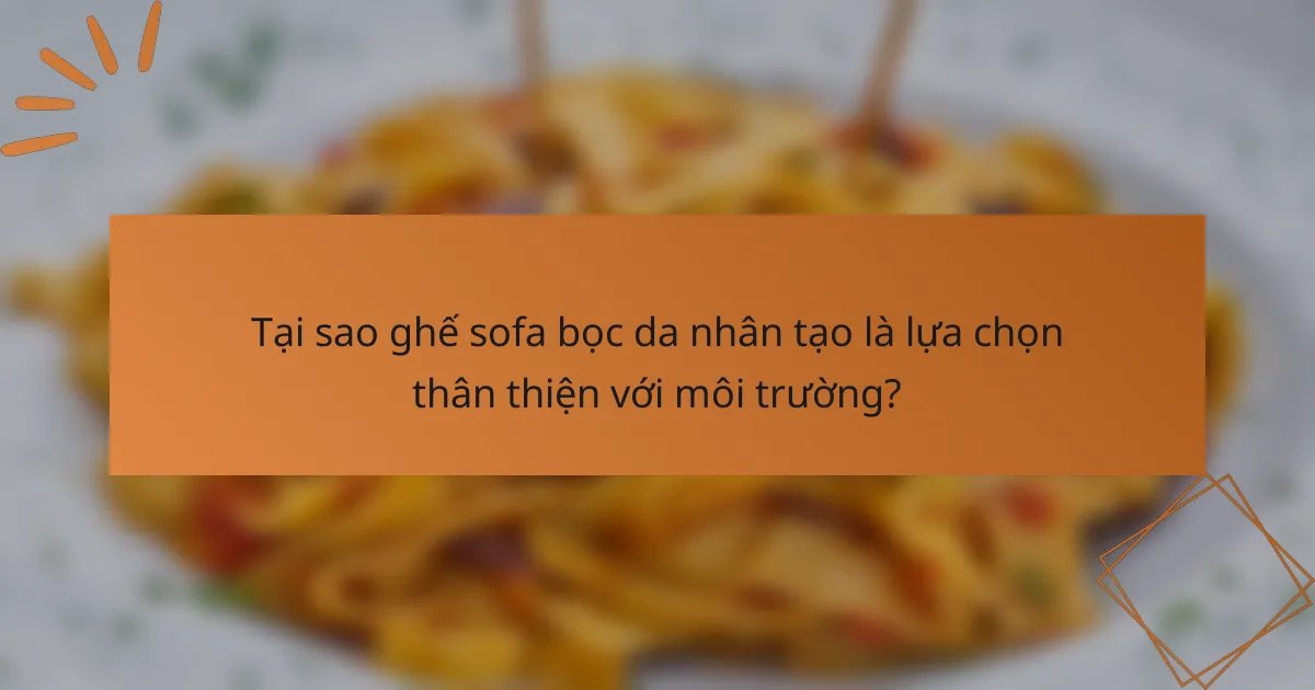 Tại sao ghế sofa bọc da nhân tạo là lựa chọn thân thiện với môi trường?